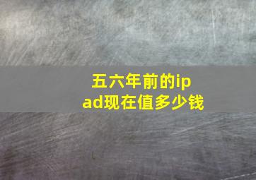 五六年前的ipad现在值多少钱