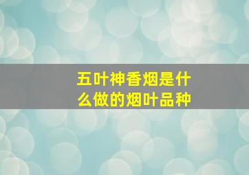 五叶神香烟是什么做的烟叶品种