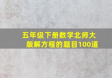 五年级下册数学北师大版解方程的题目100道