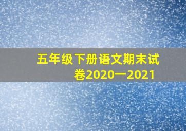 五年级下册语文期末试卷2020一2021