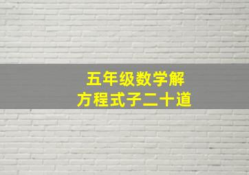 五年级数学解方程式子二十道