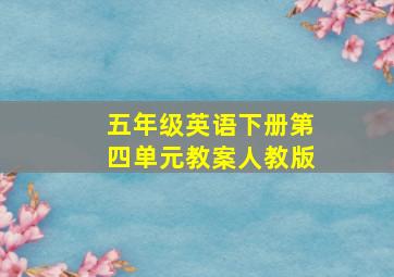 五年级英语下册第四单元教案人教版