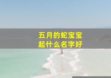 五月的蛇宝宝起什么名字好