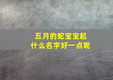 五月的蛇宝宝起什么名字好一点呢