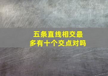 五条直线相交最多有十个交点对吗