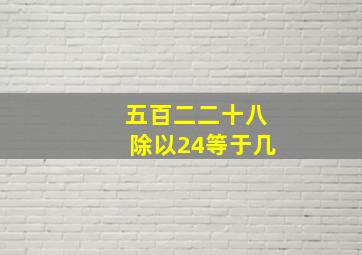 五百二二十八除以24等于几