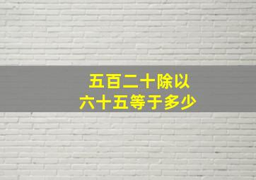 五百二十除以六十五等于多少