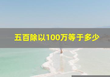 五百除以100万等于多少