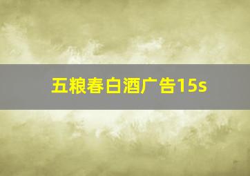 五粮春白酒广告15s