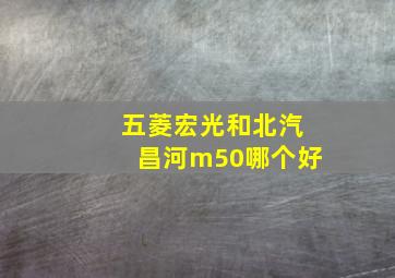 五菱宏光和北汽昌河m50哪个好