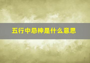 五行中忌神是什么意思