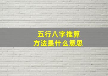 五行八字推算方法是什么意思