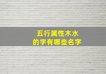 五行属性木水的字有哪些名字