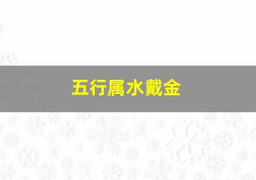 五行属水戴金