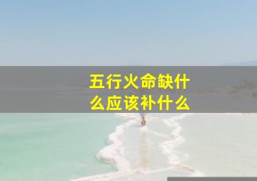 五行火命缺什么应该补什么