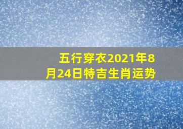 五行穿衣2021年8月24日特吉生肖运势