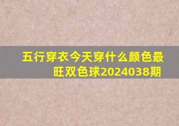 五行穿衣今天穿什么颜色最旺双色球2024038期