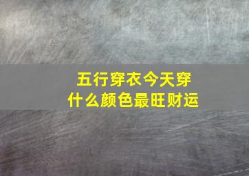 五行穿衣今天穿什么颜色最旺财运