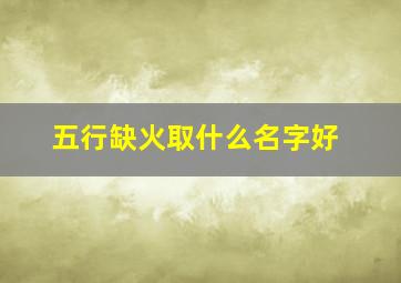 五行缺火取什么名字好