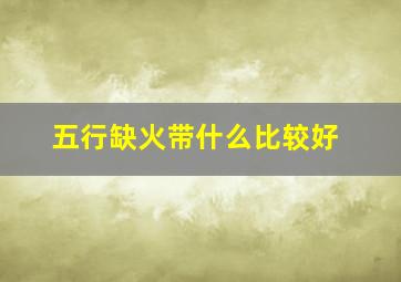 五行缺火带什么比较好