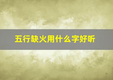 五行缺火用什么字好听