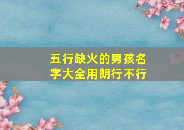 五行缺火的男孩名字大全用朗行不行