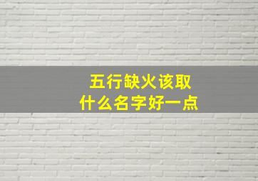 五行缺火该取什么名字好一点