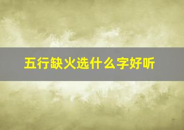 五行缺火选什么字好听