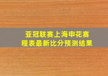 亚冠联赛上海申花赛程表最新比分预测结果