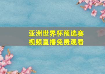 亚洲世界杯预选赛视频直播免费观看