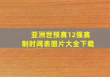 亚洲世预赛12强赛制时间表图片大全下载