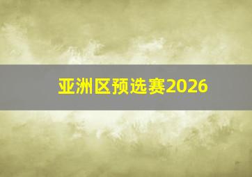 亚洲区预选赛2026