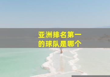 亚洲排名第一的球队是哪个