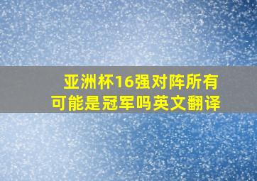 亚洲杯16强对阵所有可能是冠军吗英文翻译