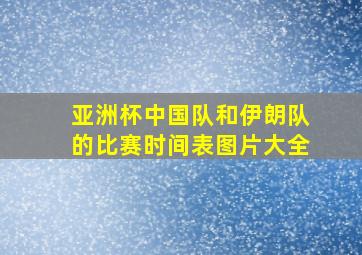 亚洲杯中国队和伊朗队的比赛时间表图片大全