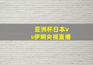 亚洲杯日本vs伊朗央视直播