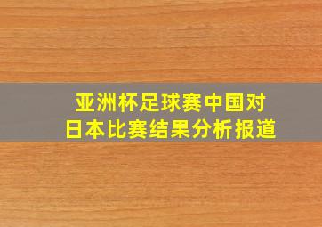 亚洲杯足球赛中国对日本比赛结果分析报道