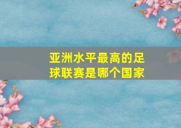 亚洲水平最高的足球联赛是哪个国家