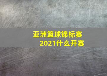 亚洲篮球锦标赛2021什么开赛