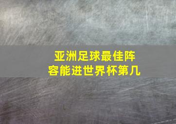 亚洲足球最佳阵容能进世界杯第几