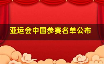 亚运会中国参赛名单公布