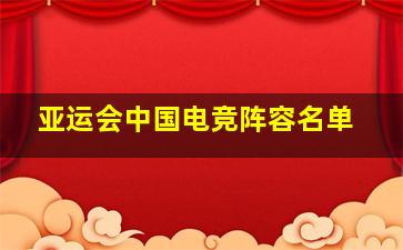 亚运会中国电竞阵容名单