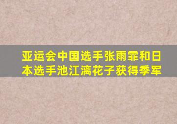 亚运会中国选手张雨霏和日本选手池江漓花子获得季军