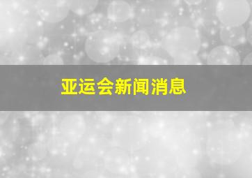 亚运会新闻消息