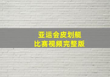 亚运会皮划艇比赛视频完整版