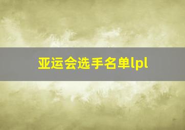 亚运会选手名单lpl