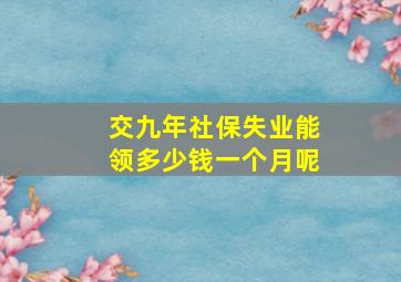 交九年社保失业能领多少钱一个月呢