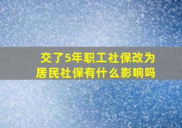 交了5年职工社保改为居民社保有什么影响吗