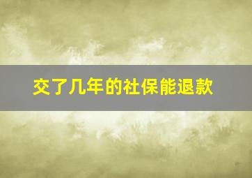 交了几年的社保能退款