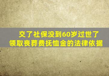 交了社保没到60岁过世了领取丧葬费抚恤金的法律依据